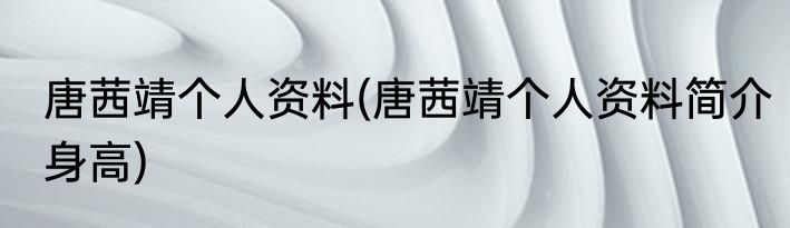 唐茜靖个人资料(唐茜靖个人资料简介身高)