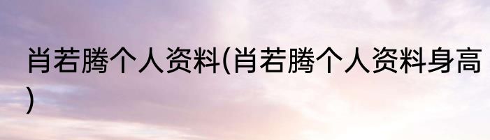肖若腾个人资料(肖若腾个人资料身高)