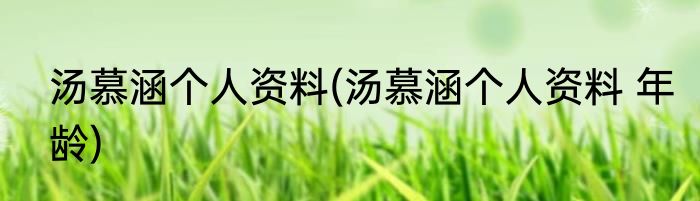 汤慕涵个人资料(汤慕涵个人资料 年龄)