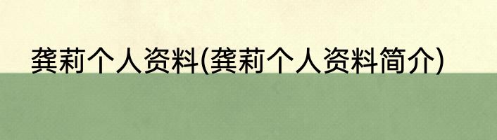 龚莉个人资料(龚莉个人资料简介)