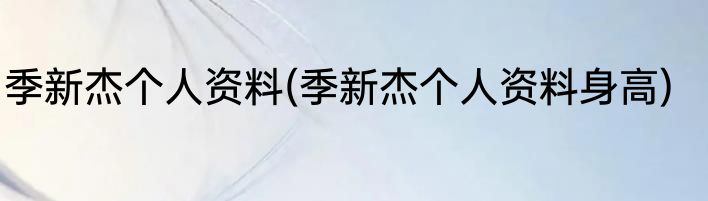 季新杰个人资料(季新杰个人资料身高)
