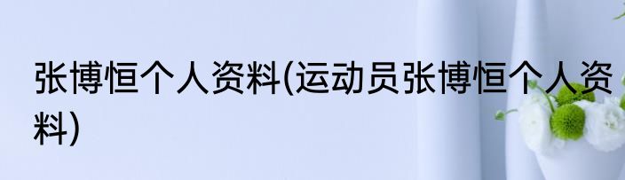 张博恒个人资料(运动员张博恒个人资料)
