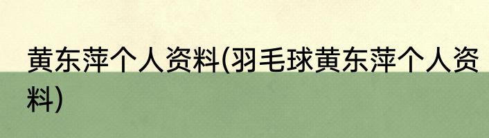 黄东萍个人资料(羽毛球黄东萍个人资料)