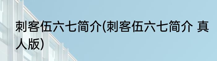 刺客伍六七简介(刺客伍六七简介 真人版)