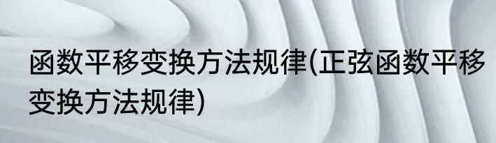 函数平移变换方法规律(正弦函数平移变换方法规律)