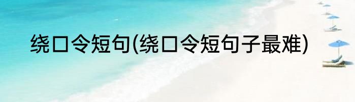 绕口令短句(绕口令短句子最难)
