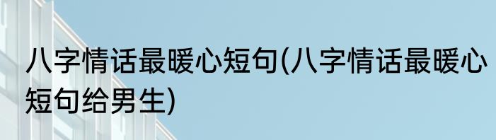 八字情话最暖心短句(八字情话最暖心短句给男生)
