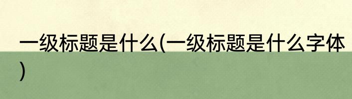 一级标题是什么(一级标题是什么字体)