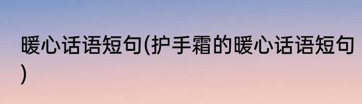暖心话语短句(护手霜的暖心话语短句)