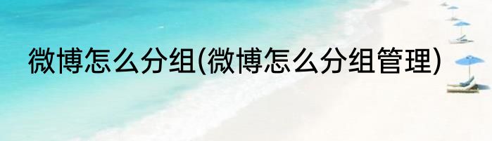 微博怎么分组(微博怎么分组管理)