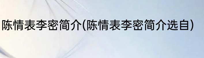 陈情表李密简介(陈情表李密简介选自)