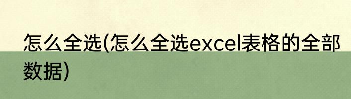 怎么全选(怎么全选excel表格的全部数据)