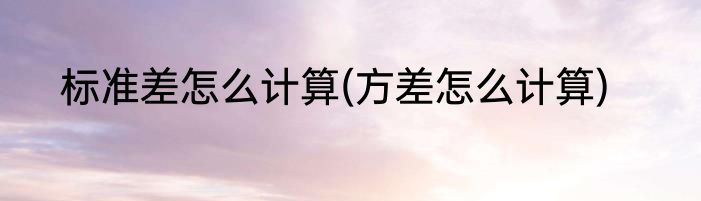 标准差怎么计算(方差怎么计算)