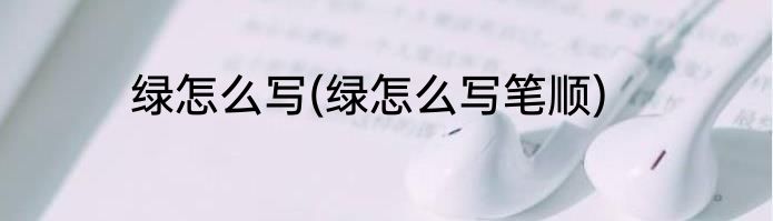 绿怎么写(绿怎么写笔顺)