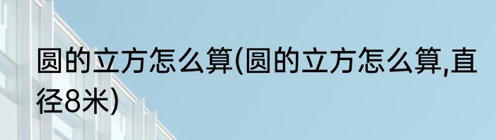圆的立方怎么算(圆的立方怎么算,直径8米)