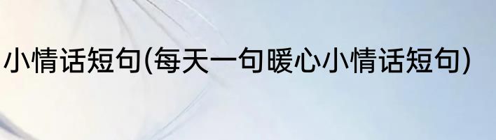 小情话短句(每天一句暖心小情话短句)