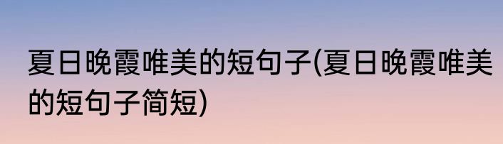 夏日晚霞唯美的短句子(夏日晚霞唯美的短句子简短)