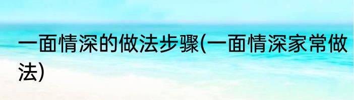 一面情深的做法步骤(一面情深家常做法)
