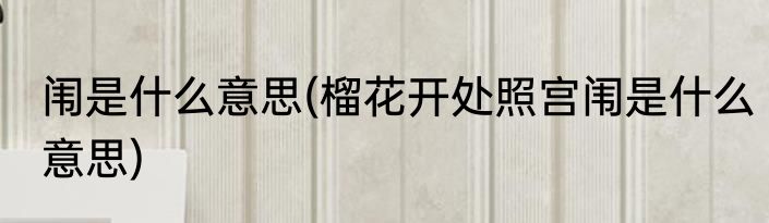 闱是什么意思(榴花开处照宫闱是什么意思)