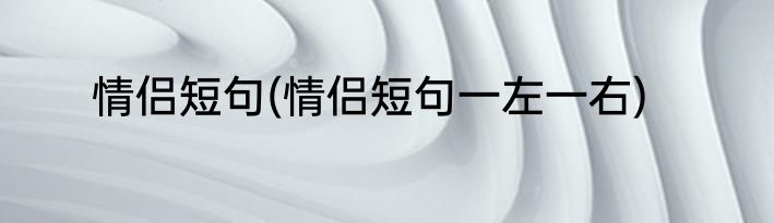 情侣短句(情侣短句一左一右)