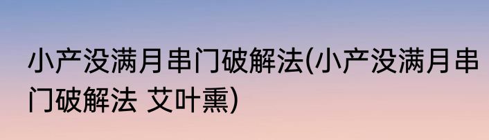 小产没满月串门破解法(小产没满月串门破解法 艾叶熏)