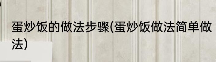 蛋炒饭的做法步骤(蛋炒饭做法简单做法)