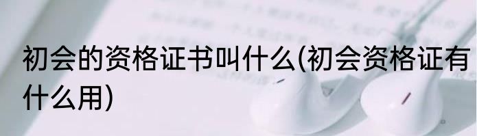 初会的资格证书叫什么(初会资格证有什么用)