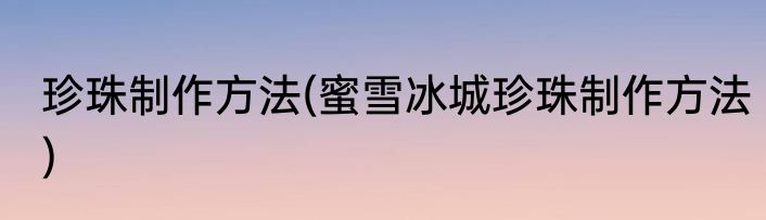 珍珠制作方法(蜜雪冰城珍珠制作方法)