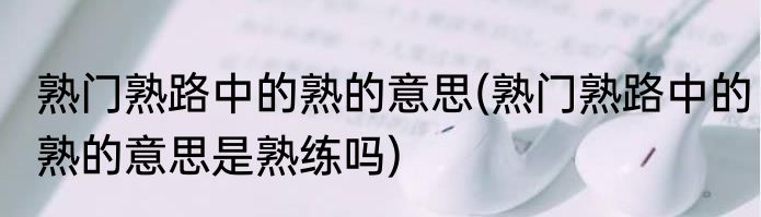 熟门熟路中的熟的意思(熟门熟路中的熟的意思是熟练吗)