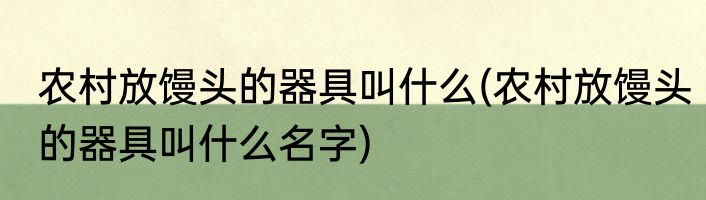 农村放馒头的器具叫什么(农村放馒头的器具叫什么名字)