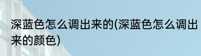 深蓝色怎么调出来的(深蓝色怎么调出来的颜色)