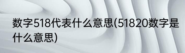 数字518代表什么意思(51820数字是什么意思)