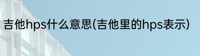 吉他hps什么意思(吉他里的hps表示)