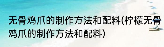 无骨鸡爪的制作方法和配料(柠檬无骨鸡爪的制作方法和配料)