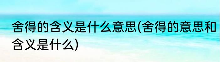 舍得的含义是什么意思(舍得的意思和含义是什么)