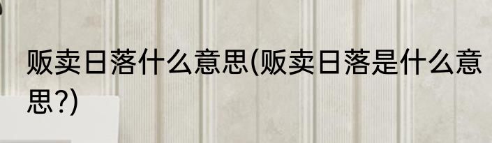 贩卖日落什么意思(贩卖日落是什么意思?)