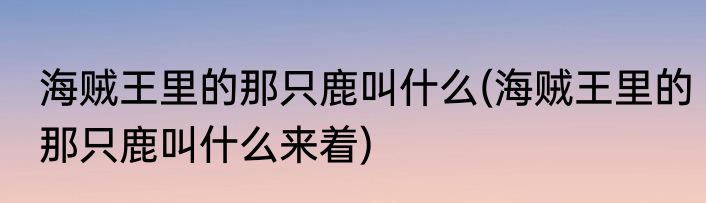 海贼王里的那只鹿叫什么(海贼王里的那只鹿叫什么来着)