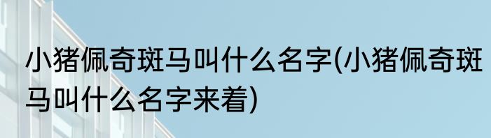 小猪佩奇斑马叫什么名字(小猪佩奇斑马叫什么名字来着)