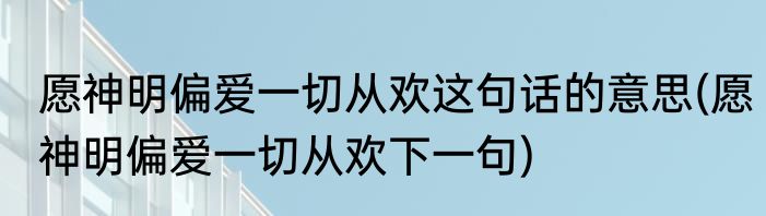 愿神明偏爱一切从欢这句话的意思(愿神明偏爱一切从欢下一句)