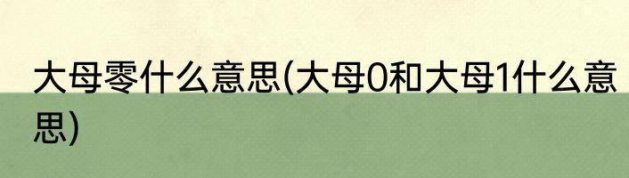 大母零什么意思(大母0和大母1什么意思)