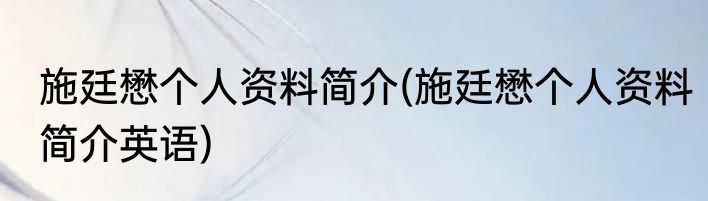 施廷懋个人资料简介(施廷懋个人资料简介英语)