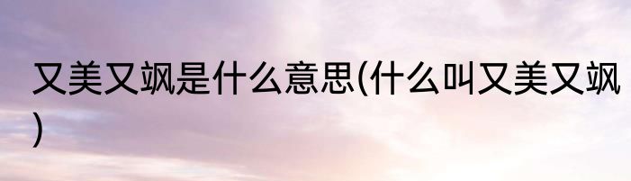 又美又飒是什么意思(什么叫又美又飒)