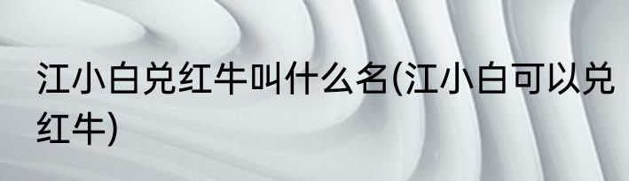 江小白兑红牛叫什么名(江小白可以兑红牛)