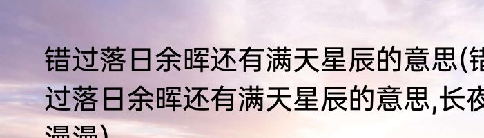 错过落日余晖还有满天星辰的意思(错过落日余晖还有满天星辰的意思,长夜漫漫)