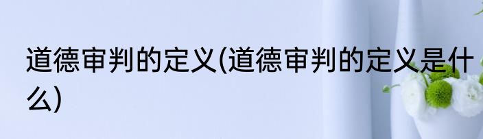 道德审判的定义(道德审判的定义是什么)