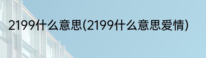 2199什么意思(2199什么意思爱情)