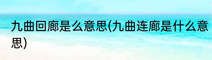 九曲回廊是么意思(九曲连廊是什么意思)