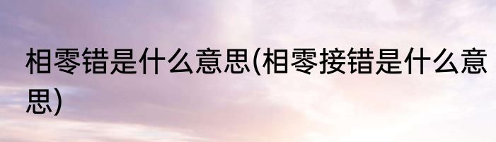 相零错是什么意思(相零接错是什么意思)