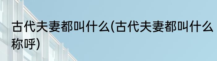 古代夫妻都叫什么(古代夫妻都叫什么称呼)