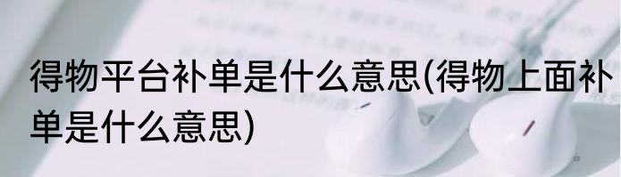 得物平台补单是什么意思(得物上面补单是什么意思)